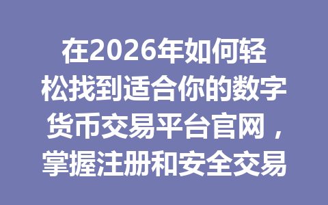 在2026年如何轻松找到适合你的数字货币交易平台官网，掌握注册和安全交易的秘诀！