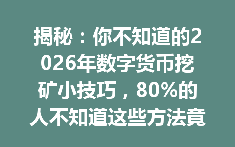 揭秘：你不知道的2026年数字货币挖矿小技巧，80%的人不知道这些方法竟然如此简单而高效！