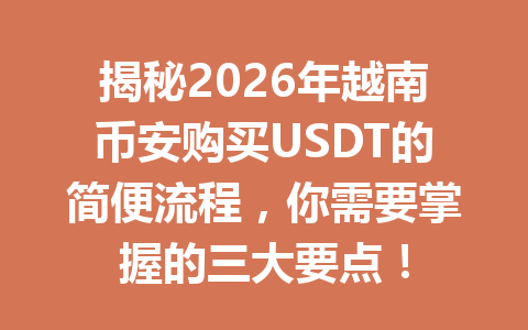 揭秘2026年越南币安购买USDT的简便流程，你需要掌握的三大要点！