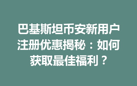 巴基斯坦币安新用户注册优惠揭秘:如何获取最佳福利?