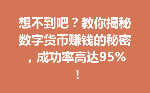 想不到吧?教你揭秘数字货币赚钱的秘密,成功率高达95%!