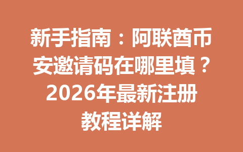 新手指南：阿联酋币安邀请码在哪里填？2026年最新注册教程详解