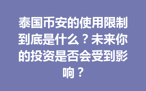 泰国币安的使用限制到底是什么?未来你的投资是否会受到影响?