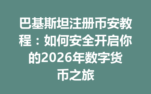 巴基斯坦注册币安教程：如何安全开启你的2026年数字货币之旅