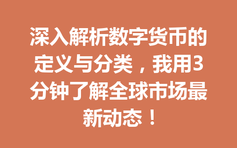 深入解析数字货币的定义与分类,我用3分钟了解全球市场最新动态!