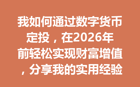 我如何通过数字货币定投，在2026年前轻松实现财富增值，分享我的实用经验和策略