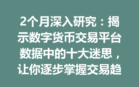 2个月深入研究:揭示数字货币交易平台数据中的十大迷思,让你逐步掌握交易趋势2026年