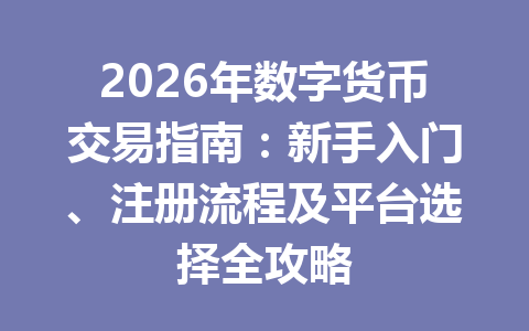 2026年数字货币交易指南:新手入门、注册流程及平台选择全攻略