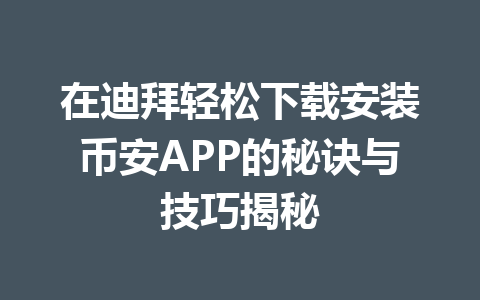 在迪拜轻松下载安装币安APP的秘诀与技巧揭秘