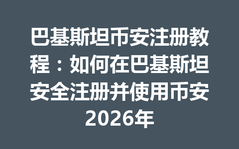 巴基斯坦币安注册教程：如何在巴基斯坦安全注册并使用币安2026年