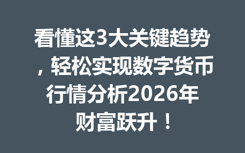 看懂这3大关键趋势,轻松实现数字货币行情分析2026年财富跃升!