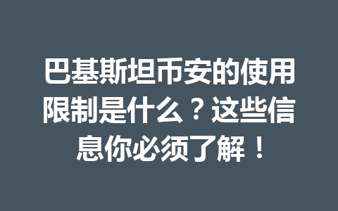 巴基斯坦币安的使用限制是什么?这些信息你必须了解!