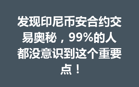 发现印尼币安合约交易奥秘，99%的人都没意识到这个重要点！
