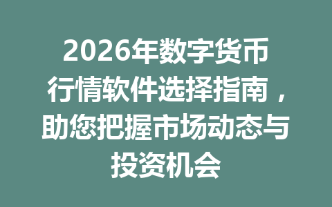 2026年数字货币行情软件选择指南,助您把握市场动态与投资机会