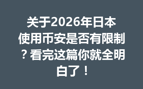 关于2026年日本使用币安是否有限制？看完这篇你就全明白了！