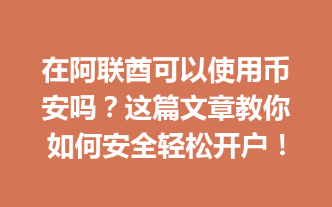 在阿联酋可以使用币安吗？这篇文章教你如何安全轻松开户！