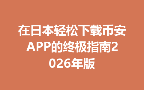 在日本轻松下载币安APP的终极指南2026年版