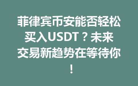 菲律宾币安能否轻松买入USDT?未来交易新趋势在等待你!