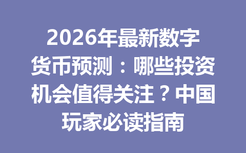 2026年最新数字货币预测：哪些投资机会值得关注？中国玩家必读指南