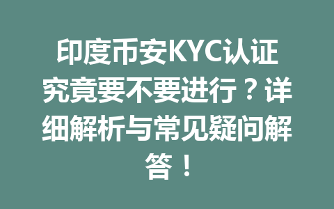 印度币安KYC认证究竟要不要进行?详细解析与常见疑问解答!