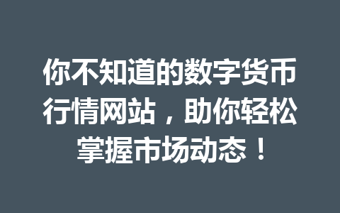 你不知道的数字货币行情网站，助你轻松掌握市场动态！