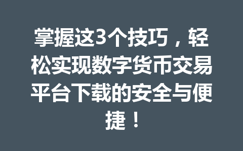掌握这3个技巧,轻松实现数字货币交易平台下载的安全与便捷!