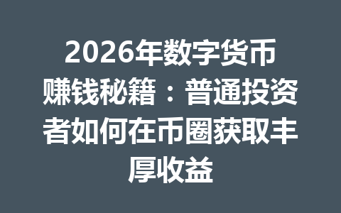 2026年数字货币赚钱秘籍：普通投资者如何在币圈获取丰厚收益