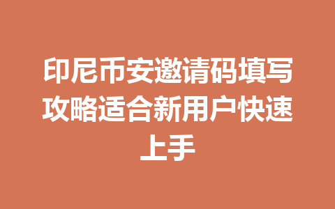 印尼币安邀请码填写攻略适合新用户快速上手