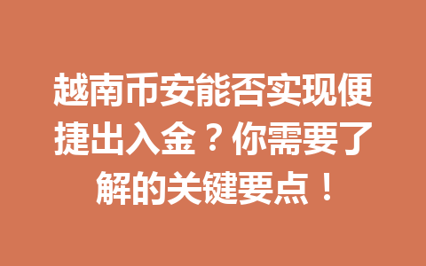 越南币安能否实现便捷出入金?你需要了解的关键要点!