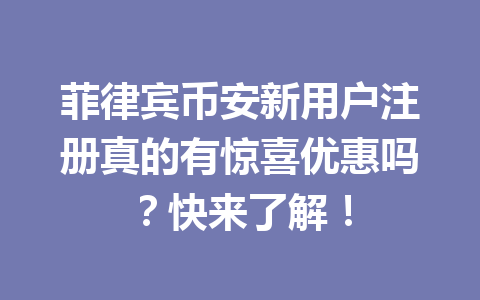 菲律宾币安新用户注册真的有惊喜优惠吗?快来了解!