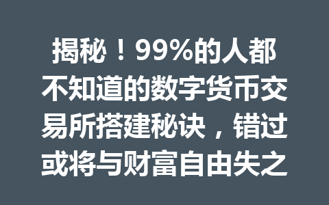 揭秘！99%的人都不知道的数字货币交易所搭建秘诀，错过或将与财富自由失之交臂