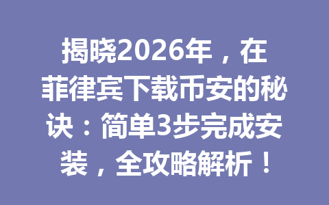 揭晓2026年，在菲律宾下载币安的秘诀：简单3步完成安装，全攻略解析！