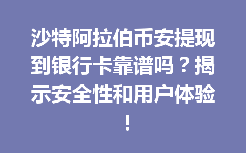 沙特阿拉伯币安提现到银行卡靠谱吗？揭示安全性和用户体验！