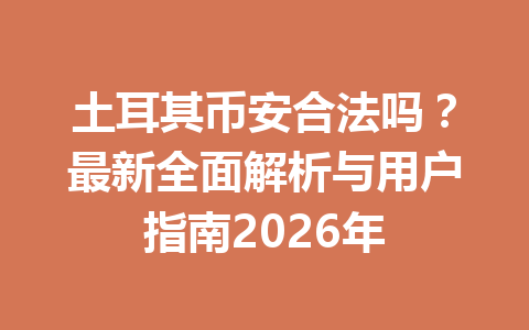 土耳其币安合法吗？最新全面解析与用户指南2026年