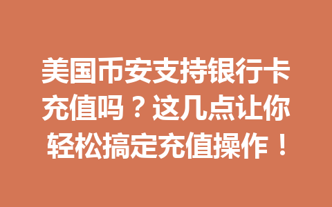 美国币安支持银行卡充值吗？这几点让你轻松搞定充值操作！