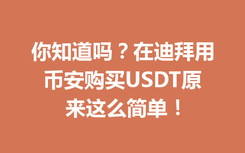 你知道吗？在迪拜用币安购买USDT原来这么简单！