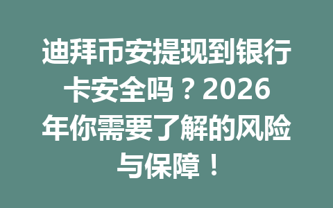 迪拜币安提现到银行卡安全吗？2026年你需要了解的风险与保障！