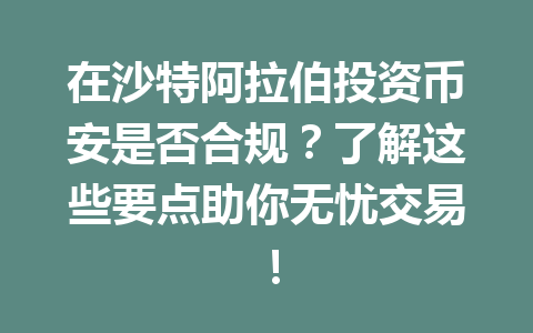 在沙特阿拉伯投资币安是否合规？了解这些要点助你无忧交易！