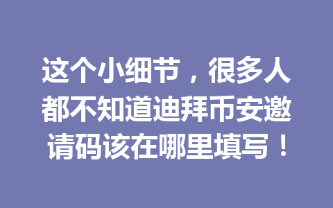 这个小细节，很多人都不知道迪拜币安邀请码该在哪里填写！