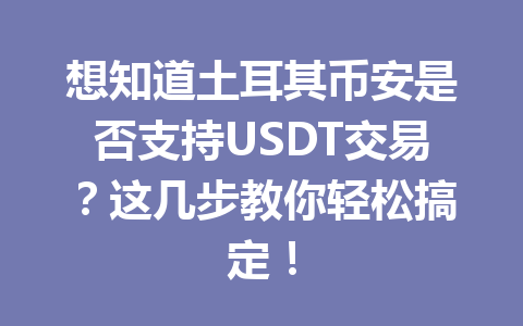 想知道土耳其币安是否支持USDT交易？这几步教你轻松搞定！