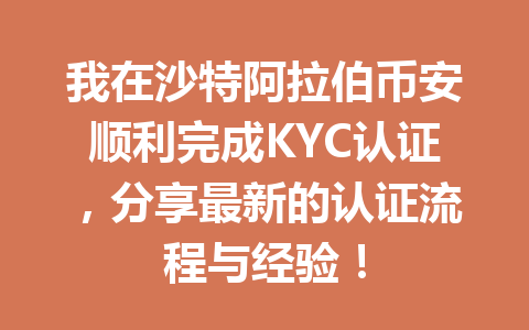 我在沙特阿拉伯币安顺利完成KYC认证，分享最新的认证流程与经验！