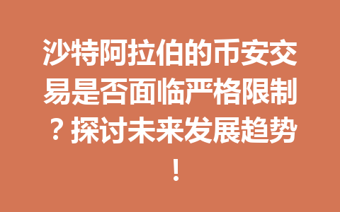 沙特阿拉伯的币安交易是否面临严格限制？探讨未来发展趋势！