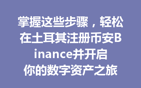 掌握这些步骤，轻松在土耳其注册币安Binance并开启你的数字资产之旅