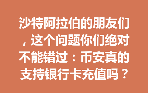 沙特阿拉伯的朋友们，这个问题你们绝对不能错过：币安真的支持银行卡充值吗？