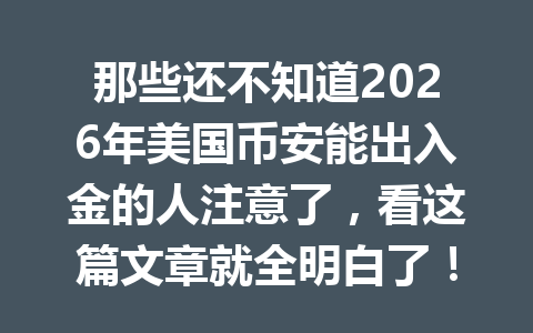 那些还不知道2026年美国币安能出入金的人注意了，看这篇文章就全明白了！