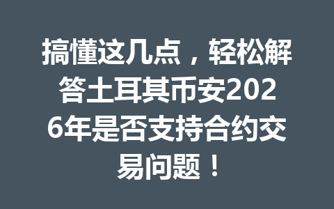 搞懂这几点，轻松解答土耳其币安2026年是否支持合约交易问题！