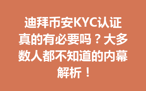 迪拜币安KYC认证真的有必要吗？大多数人都不知道的内幕解析！