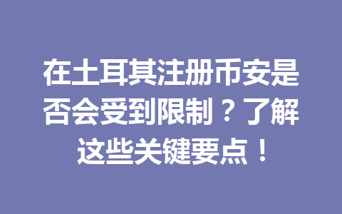 在土耳其注册币安是否会受到限制？了解这些关键要点！