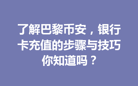 了解巴黎币安，银行卡充值的步骤与技巧你知道吗？